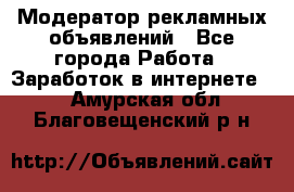 Модератор рекламных объявлений - Все города Работа » Заработок в интернете   . Амурская обл.,Благовещенский р-н